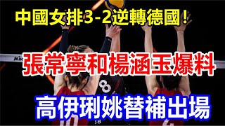 中國女排3-2逆轉德國！張常寧和楊涵玉爆料，栗垚替補出場