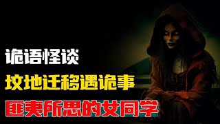 【詭語怪談】坟地迁移遇诡事丨匪夷所思的女同学丨奇闻异事丨民间故事丨恐怖故事丨鬼怪故事丨灵异事件丨睡前故事丨