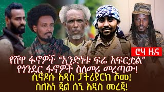 የሸዋ ፋኖዎች “አንድነቱ ፍሬ አፍርቷል”የጎንደር ፋኖዎች ስለመሪ መረጣው! ሲኖዶሱ አዲስ ፓትሪያርክ ሾመ!  ስለእነ ጃል ሰኚ አዲስ መረጃ!