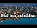 10 kota besar di pulau Sulawesi (DRONE VIEW) perbandingan infrastruktur skyline