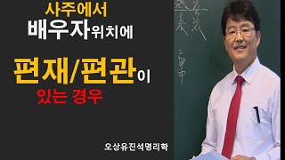 사주에서 배우자 자리에 편재/편관이 있을때  부부관계. 오상유진석명리학강의