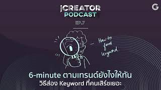 iCREATOR Podcast EP.7 : 6-minute ตามเทรนด์ยังไงให้ทัน วิธีส่อง Keyword ที่คนเสิร์ชเยอะ