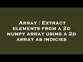 Array : Extract elements from a 2d numpy array using a 2d array as indicies