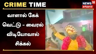 Crime Time | வாளால் கேக் வெட்டி கொண்டாட்டம் - வைரல் விடியோவால் வந்த சிக்கல் | Tamil News