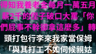 得知我養老金每月一萬五月薪2千的侄子破口大罵「你們屁事不幹卻拿這麼多」轉頭打包行李來我家當保姆「與其打工不如伺候親姑姑」