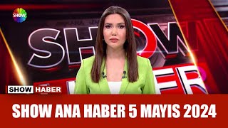 Show Ana Haber 5 Mayıs 2024