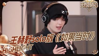 【未播】王赫野solo版《如果当时》 注入了新的生命力和情感深度 | 天赐的声声音