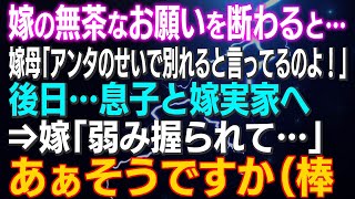 【スカッとする話】嫁の無茶のお願いを断わると…嫁母「アンタのせいで別れると言ってるのよ！」後日…嫁実家へ⇒嫁「弱み握られて…」あぁそうですかハイハイ（棒