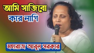 আমি সাজিবো কার লাগি | baul Bangla gaan | Baul bicched Gaan | ছোট আবুল সরকারের গান | বিচ্ছেদ গান