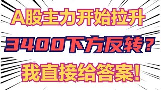 A股主力开始拉升，3400下方走出大反转？不用猜了，我直接说答案