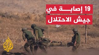 نشرة إيجاز - الجيش الإسرائيلي يعلن إصابة 19 جنديا