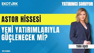 Astor hissesi yeni yatırımlarıyla güçlenecek mi? | Olcay Doğan | Tuba Aşıcı | Yatırımcı Soruyor