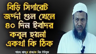 বিড়ি সিগারেট খেলে ৪০ দিন ইবাদত কবুল হয়না একথা কি ঠিক│আব্দুর রাজ্জাক বিন ইউসুফ│Abdur Razzak waz