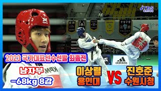 [2023국대선발전]｜8강 남자부-68kg 용인대 이상렬 vs 수원시청 진호준｜대한태권도협회｜국기원｜세계태권도연맹｜강원도태권도협회｜태백시태권도협회｜고원체육관