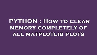 PYTHON : How to clear memory completely of all matplotlib plots
