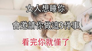 女人想睡你，會邀請你做這三件事，別傻傻的不懂！