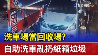 洗車場當回收場？ 自助洗車亂扔紙箱垃圾