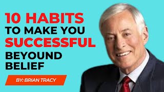 10 Habits to Make you SUCCESSFUL beyond belief by Brian Tracy | One Of The Greatest Speeches Ever