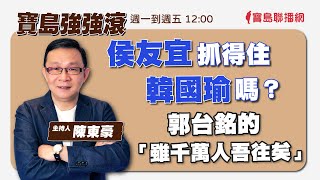 【寶島強強滾】侯友宜抓得住韓國瑜嗎？ 郭台銘的雖「千萬人吾往矣」｜陳東豪 主持 2023 0724