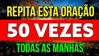 REPITA ESTA ORAÇÃO 50 VEZES TODAS AS MANHÃS E VEJA O QUE ACONTECE