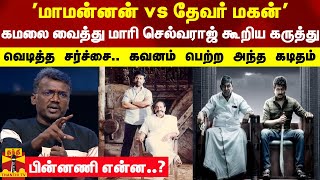 'மாமன்னன் vs தேவர் மகன்' கமலை வைத்து மாரி செல்வராஜ் கூறிய கருத்து.. வெடித்த சர்ச்சை -பின்னணி என்ன?