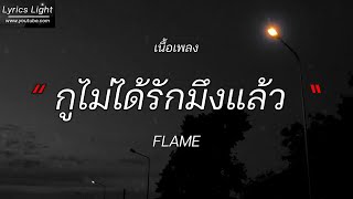 กูไม่ได้รักมึงแล้ว - FLAME  [ เนื้อเพลง ]