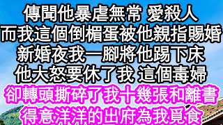 傳聞他暴虐無常 愛殺人，而我這個倒楣蛋被他親指賜婚，新婚夜我一腳將他踢下床，他大怒要休了我 這個毒婦，卻轉頭撕碎了我十幾張和離書，得意洋洋的出府為我覓食| #為人處世#生活經驗#情感故事#養老#退休