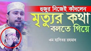 মৃত্যুর কথা বলতে গিয়ে হুজুর নিজেই কাঁদলেন | M Hasibur Rahman Bangla New Waz