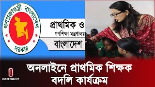 জানুয়ারি থেকে মার্চ ৩ মাস চলবে অনলাইনে বদলি  || Primary Teacher Transfer | Independent TV