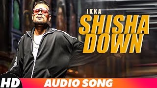 Shisha Down (Full Audio) | Ikka | Dr Zeus | Neetu Singh | Latest Punjabi Songs 2018