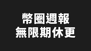 幣圈週報無限期停更，感謝大家一路支持，我的後續規劃與聊聊天