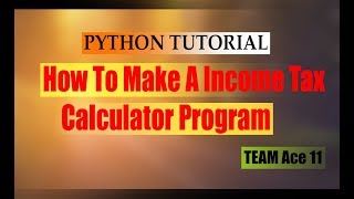 PYTHON TUTORIAL | HOW TO MAKE INCOMETAX CALCULATOR PROGRAM | BEGINNER PYTHON TUTORIAL|TEAM ACE 11
