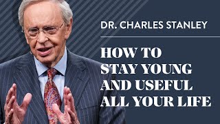 How To Stay Young And Useful All Your Life – Dr. Charles Stanley