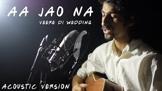 Aa Jao Na | Arijit Singh | Veere Di Wedding | Acoustic Version | Daksh Kalra