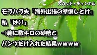 スカッとする話　モラハラ夫「海外出張の準備しとけ」私「はい」→鞄に数キロの砂糖とパンツだけ入れた結果ｗｗｗｗ 【スカッと】