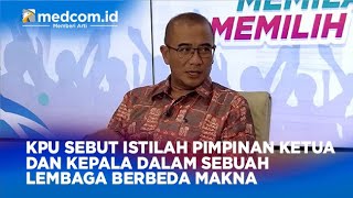 KPU SEBUT ISTILAH PIMPINAN KETUA DAN KEPALA DALAM SEBUAH LEMBAGA BERBEDA MAKNA