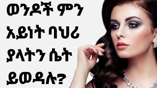 ወንዶች ለፍቅረኛ ወይም ለትዳር የሚፈልጓት ሴት ባህሪያት |  Behaviour of Women That Men Loved mostly