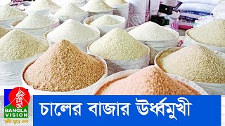 আবারো ঊর্ধ্বমুখী চালের বাজার | Rice prices rise | Banglavision News