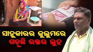 ସାହୁକାରର ଜୁଲୁମରେ ଗଡ଼ୁଛି ରକ୍ତର ଲୁହ | Odisha Reporter