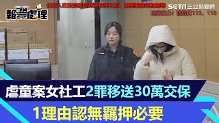 虐童案女社工2罪移送30萬交保　1理由認無羈押必要 #虐童案#社工交保｜三立新聞網 SETN.com