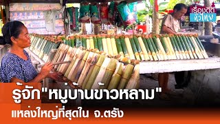 หมู่บ้านข้าวหลาม ใหญ่ที่สุดใน จ.ตรัง  | เรื่องดีดีทั่วไทย | 23-12-67