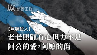 【照顧殺人】老老照顧有心但力不足，阿公的愛，阿嬤的傷