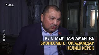 Рыспаев: парламентке ток адамдар келиши керек