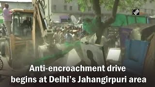 Anti-encroachment drive begins at Delhi’s Jahangirpuri area