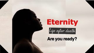 LIFE AFTER DEATH - ARE YOU PREPARING FOR ETERNITY?