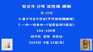 [제20회] 법성게 선해:  6.불수자성수연성(不守自性隨緣成):7.一中一切多中一(일중일체다중일)103~106쪽#원각회 #원각회법문 #원각회소리 #법성게 #법성게선해 #화엄경