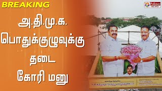 #BREAKING || அ.தி.மு.க. பொதுக்குழுவுக்கு தடை கோரி மனு