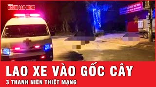 Xe máy kẹp 3 lao vào gốc cây giữa đêm, 3 thanh niên không qua khỏi tại chỗ | Tin nhanh