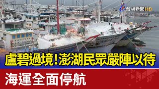 盧碧過境！澎湖民眾嚴陣以待 海運全面停航