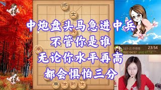 中炮盘头马急进中兵，不管你是谁，无论你水平再高，都会惧怕三分